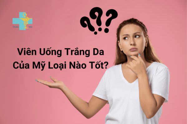 Viên uống trắng da của mỹ loại nào tốt?