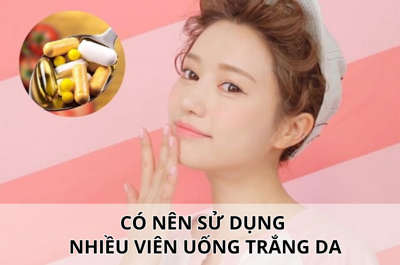 Viên uống trắng da có tốt không